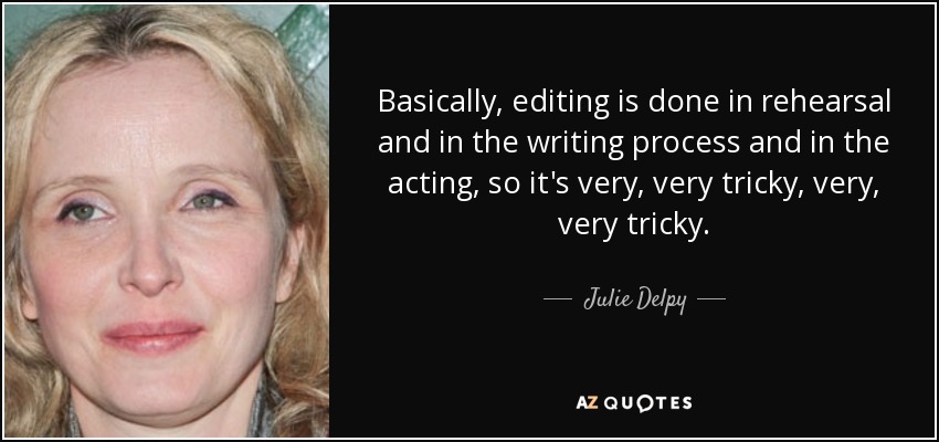 Basically, editing is done in rehearsal and in the writing process and in the acting, so it's very, very tricky, very, very tricky. - Julie Delpy