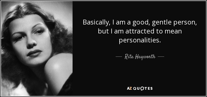 Basically, I am a good, gentle person, but I am attracted to mean personalities. - Rita Hayworth