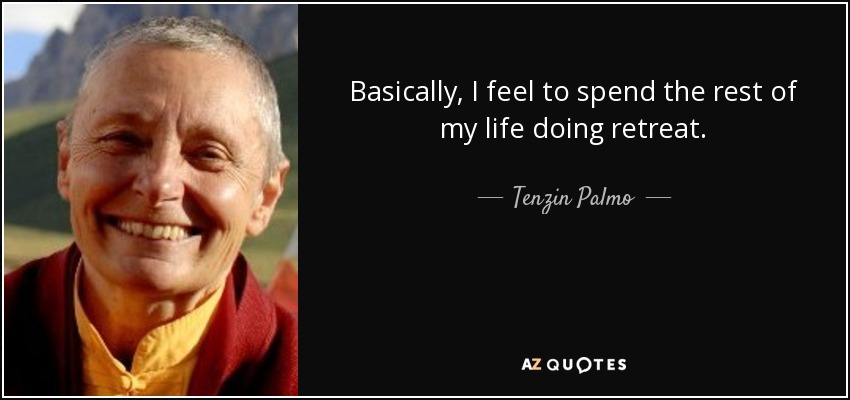 Basically, I feel to spend the rest of my life doing retreat. - Tenzin Palmo