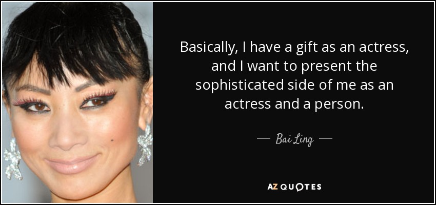 Basically, I have a gift as an actress, and I want to present the sophisticated side of me as an actress and a person. - Bai Ling