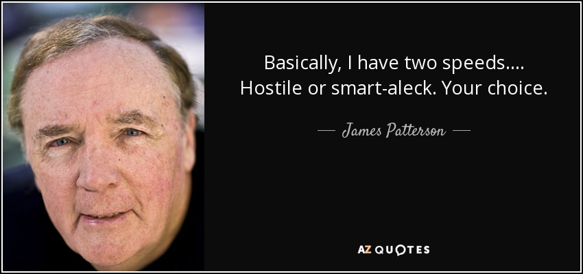 Basically, I have two speeds.... Hostile or smart-aleck. Your choice. - James Patterson