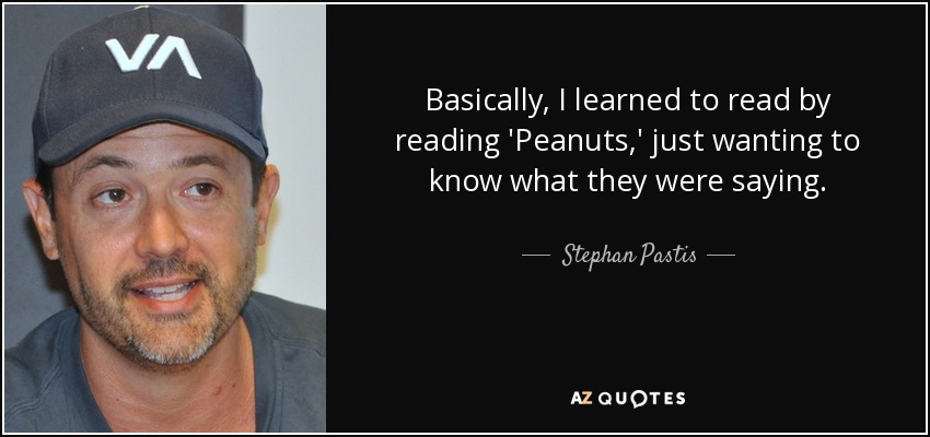 Basically, I learned to read by reading 'Peanuts,' just wanting to know what they were saying. - Stephan Pastis