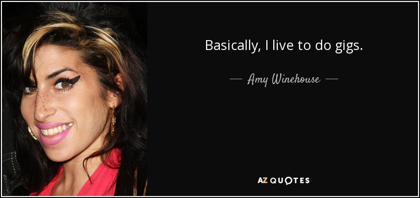Basically, I live to do gigs. - Amy Winehouse
