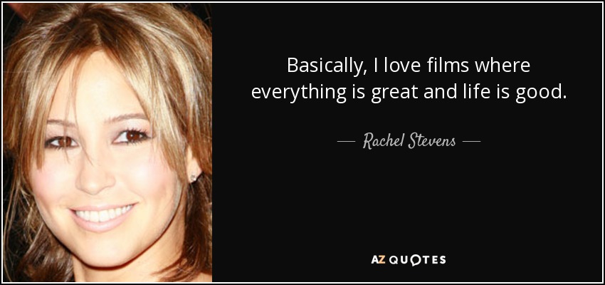 Basically, I love films where everything is great and life is good. - Rachel Stevens