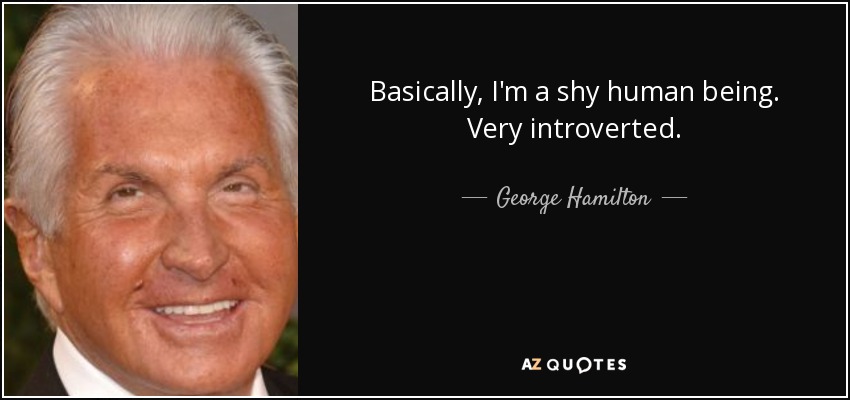 Basically, I'm a shy human being. Very introverted. - George Hamilton