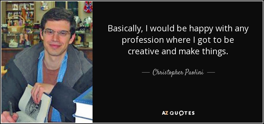 Basically, I would be happy with any profession where I got to be creative and make things. - Christopher Paolini