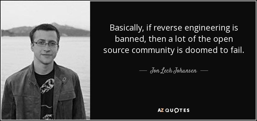 Basically, if reverse engineering is banned, then a lot of the open source community is doomed to fail. - Jon Lech Johansen