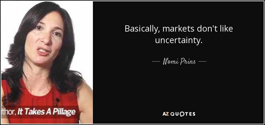 Basically, markets don't like uncertainty. - Nomi Prins