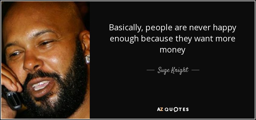 Basically, people are never happy enough because they want more money - Suge Knight