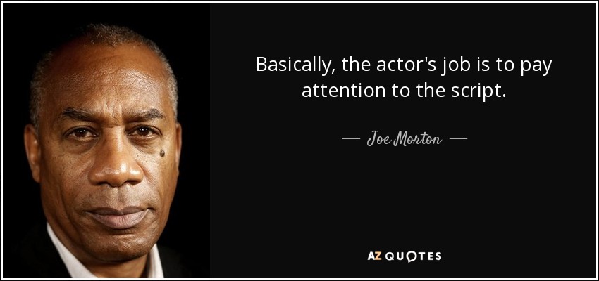 Basically, the actor's job is to pay attention to the script. - Joe Morton