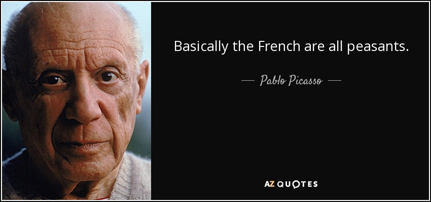 Basically the French are all peasants. - Pablo Picasso