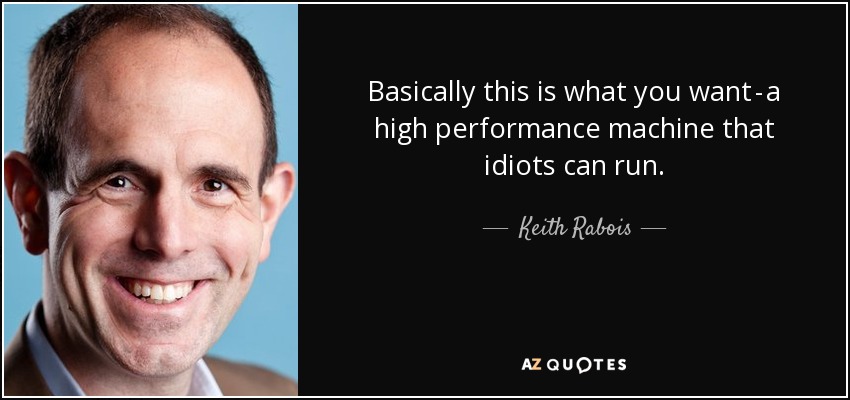 Basically this is what you want - a high performance machine that idiots can run. - Keith Rabois