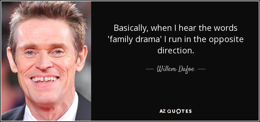 Basically, when I hear the words 'family drama' I run in the opposite direction. - Willem Dafoe