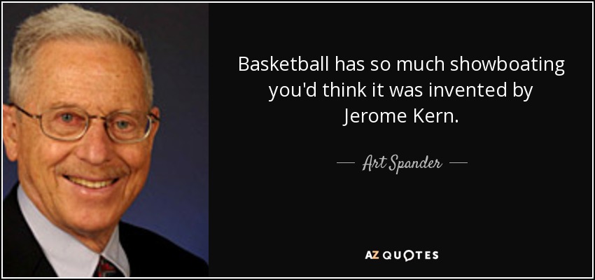 Basketball has so much showboating you'd think it was invented by Jerome Kern. - Art Spander