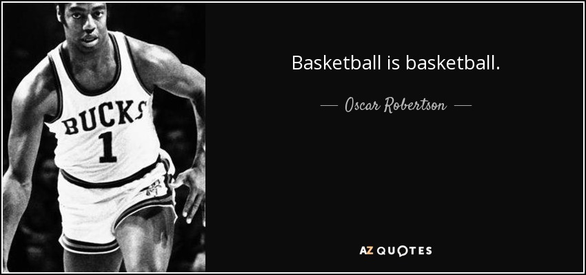 Basketball is basketball. - Oscar Robertson
