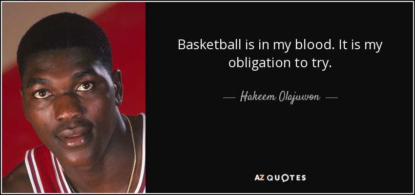 Basketball is in my blood. It is my obligation to try. - Hakeem Olajuwon