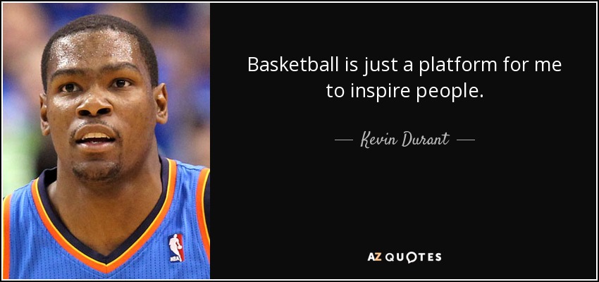Basketball is just a platform for me to inspire people. - Kevin Durant