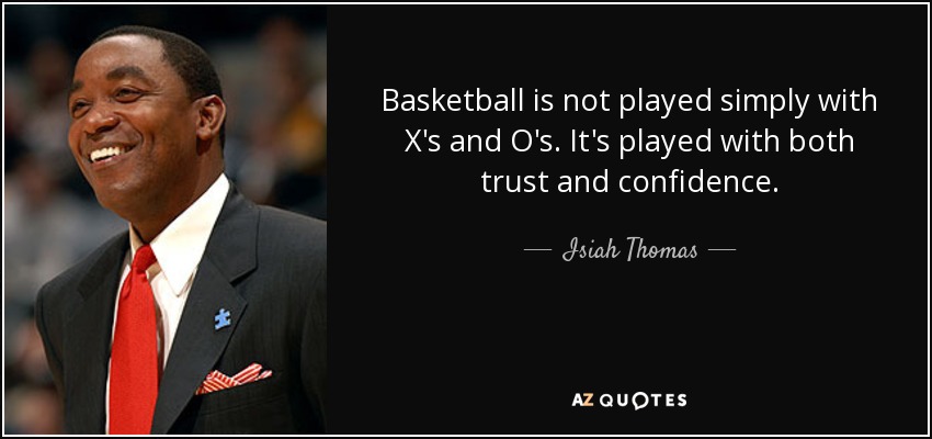 Basketball is not played simply with X's and O's. It's played with both trust and confidence. - Isiah Thomas