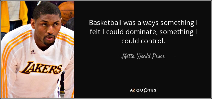 Basketball was always something I felt I could dominate, something I could control. - Metta World Peace
