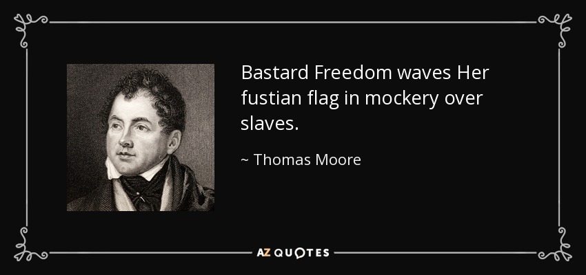 Bastard Freedom waves Her fustian flag in mockery over slaves. - Thomas Moore