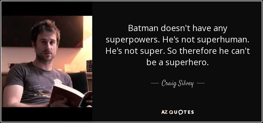 Batman doesn't have any superpowers. He's not superhuman. He's not super. So therefore he can't be a superhero. - Craig Silvey