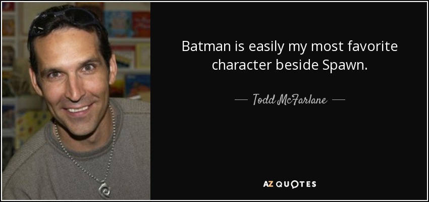 Batman is easily my most favorite character beside Spawn. - Todd McFarlane