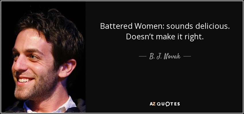 Battered Women: sounds delicious. Doesn’t make it right. - B. J. Novak