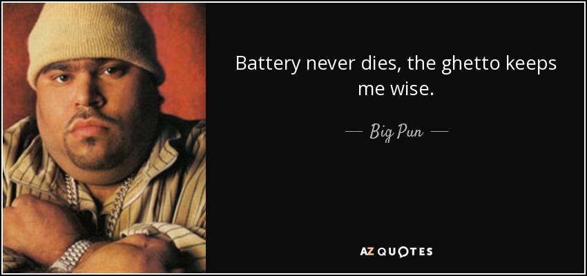 Battery never dies, the ghetto keeps me wise. - Big Pun