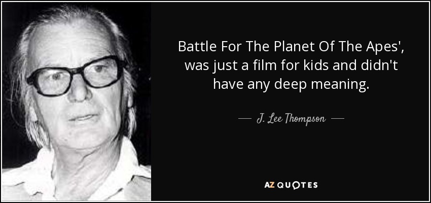 Battle For The Planet Of The Apes', was just a film for kids and didn't have any deep meaning. - J. Lee Thompson