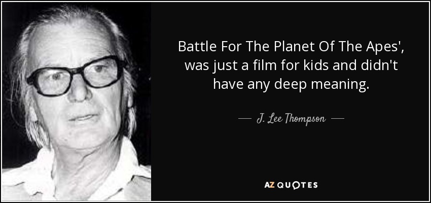 Battle For The Planet Of The Apes', was just a film for kids and didn't have any deep meaning. - J. Lee Thompson