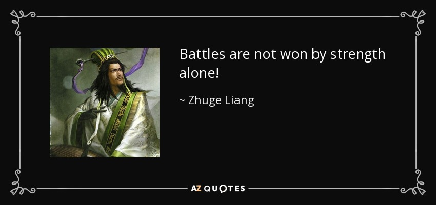 Battles are not won by strength alone! - Zhuge Liang