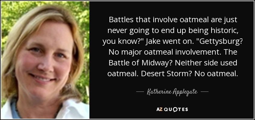 Battles that involve oatmeal are just never going to end up being historic, you know?