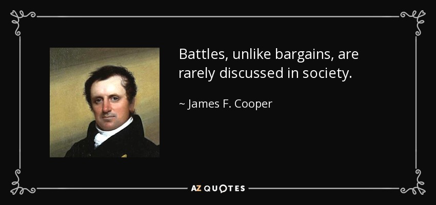 Battles, unlike bargains, are rarely discussed in society. - James F. Cooper