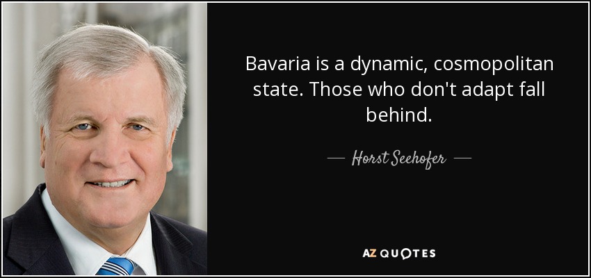 Bavaria is a dynamic, cosmopolitan state. Those who don't adapt fall behind. - Horst Seehofer