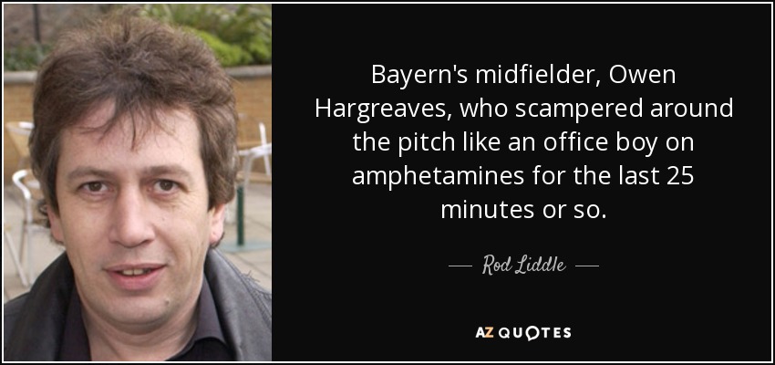 Bayern's midfielder, Owen Hargreaves, who scampered around the pitch like an office boy on amphetamines for the last 25 minutes or so. - Rod Liddle