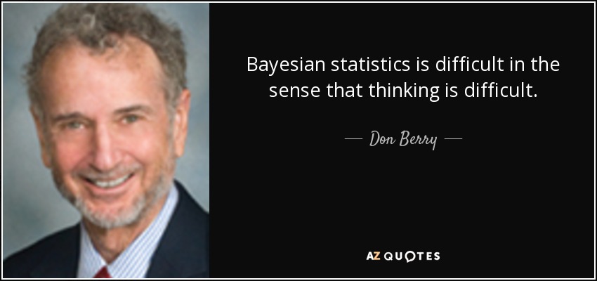 Bayesian statistics is difficult in the sense that thinking is difficult. - Don Berry