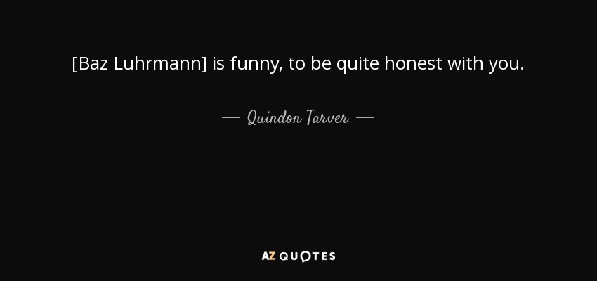 [Baz Luhrmann] is funny, to be quite honest with you. - Quindon Tarver