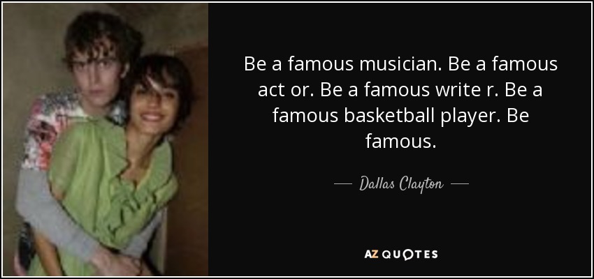 Be a famous musician. Be a famous act or. Be a famous write r. Be a famous basketball player. Be famous. - Dallas Clayton