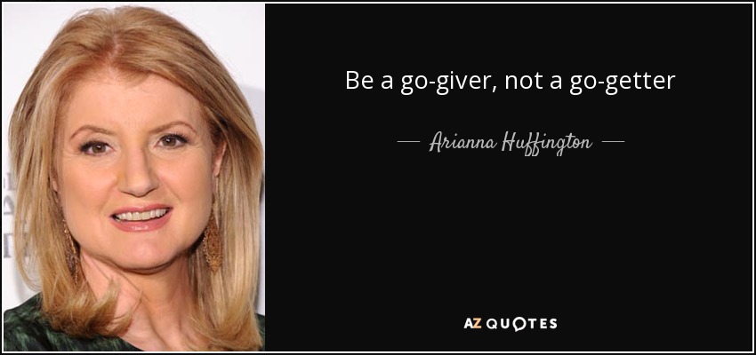 Be a go-giver, not a go-getter - Arianna Huffington