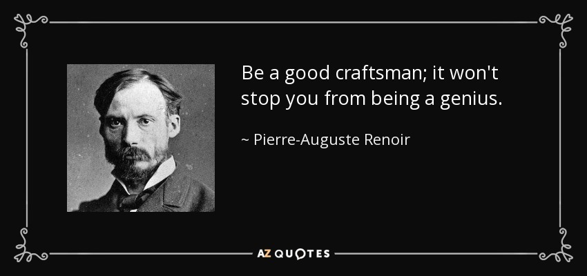 Be a good craftsman; it won't stop you from being a genius. - Pierre-Auguste Renoir