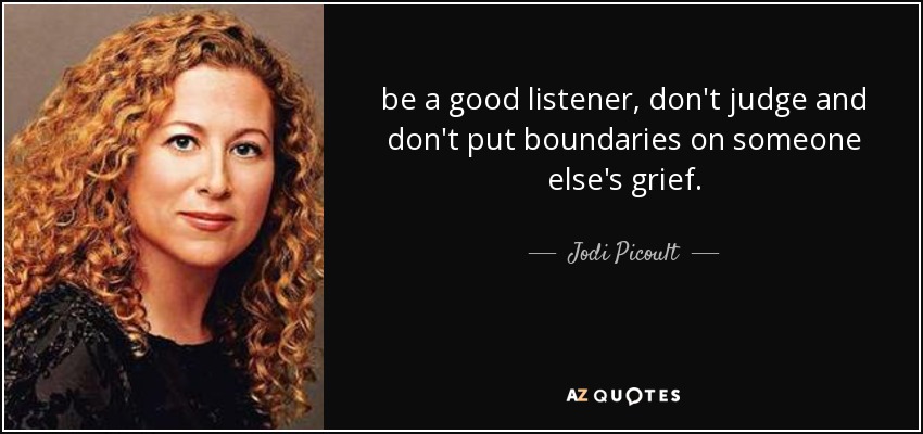 be a good listener, don't judge and don't put boundaries on someone else's grief. - Jodi Picoult