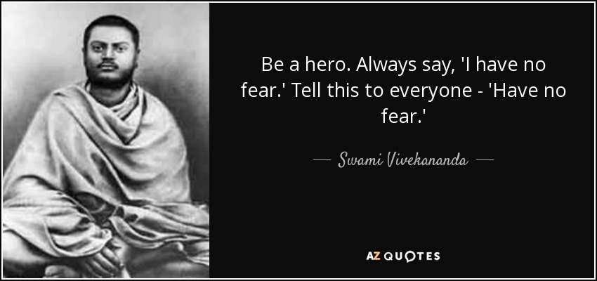 Be a hero. Always say, 'I have no fear.' Tell this to everyone - 'Have no fear.' - Swami Vivekananda
