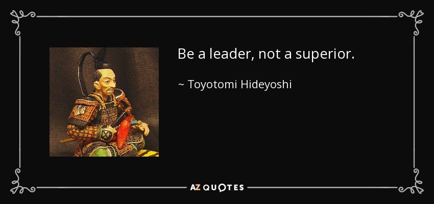 Be a leader, not a superior. - Toyotomi Hideyoshi