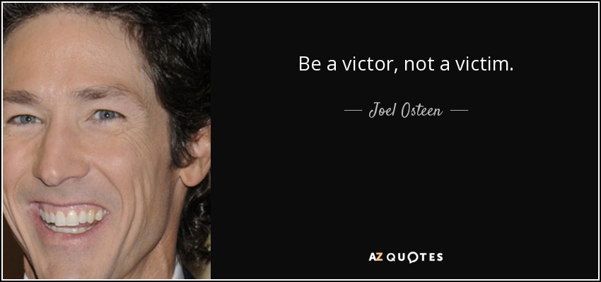 Be a victor , not a victim. - Joel Osteen