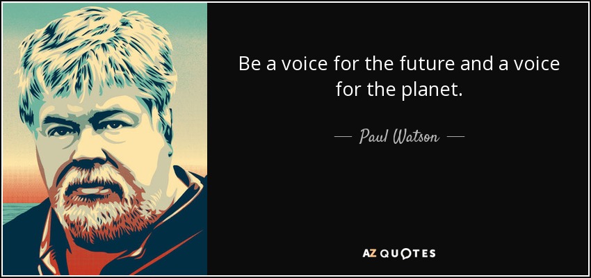 Be a voice for the future and a voice for the planet. - Paul Watson