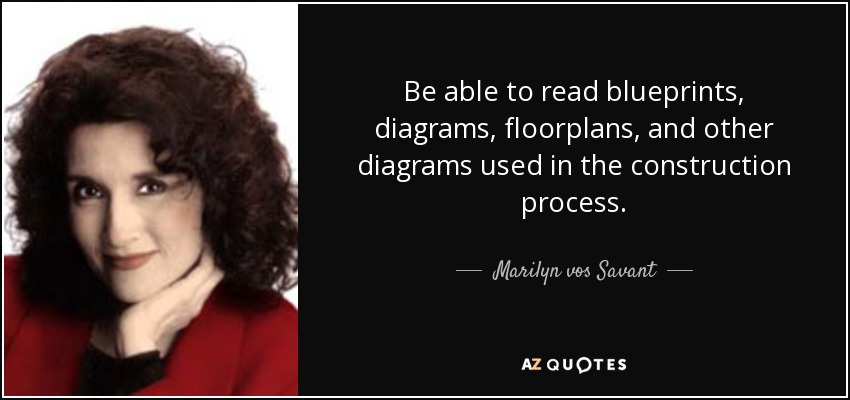 Be able to read blueprints, diagrams, floorplans, and other diagrams used in the construction process. - Marilyn vos Savant