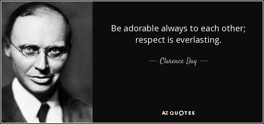 Be adorable always to each other; respect is everlasting. - Clarence Day
