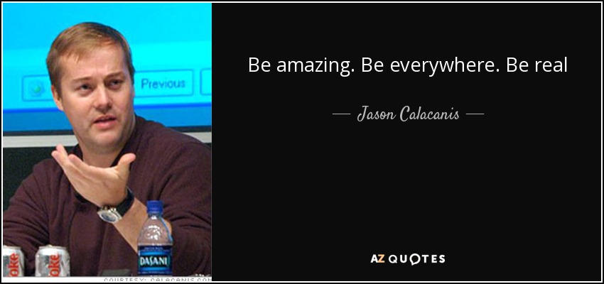Be amazing. Be everywhere. Be real - Jason Calacanis