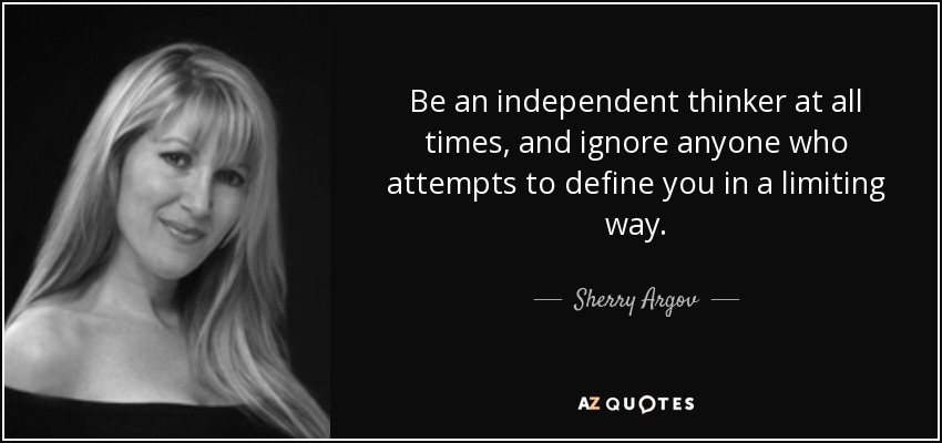 Be an independent thinker at all times, and ignore anyone who attempts to define you in a limiting way. - Sherry Argov
