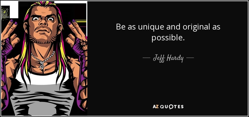 Be as unique and original as possible. - Jeff Hardy